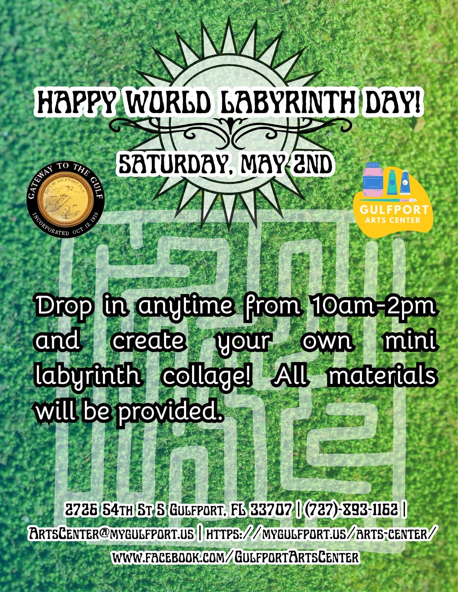 Graphic with labyrinth and sun pattern in the background that reads: HAPPY WORLD LABYRINTH DAY! SATURDAY, MAY 2ND Drop in anytime from 10am-2pm and create your own mini labyrinth collage! All materials will be provided. 2726 54th St S Gulfport, FL 33707 | (727)-893-1162 | ArtsCenter@mygulfport.us | https://mygulfport.us/arts-center/ www.facebook.com/GulfportArtsCenter