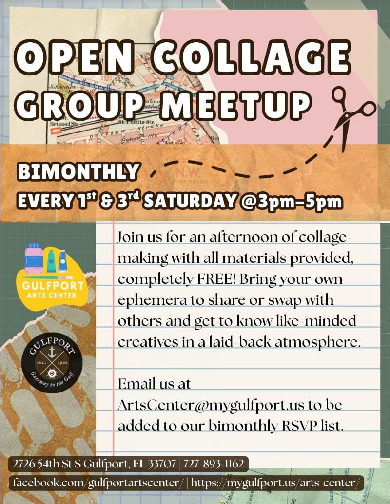 Collage-themed graphic that reads: OPEN COLLAGE GROUP MEETUP BIMONTHLY EVERY 1st & 3rd SATURDAY @3pm-5pm Join us for an afternoon of collage-making with all materials provided, completely FREE! Bring your own ephemera to share or swap with others and get to know like-minded creatives in a laid-back atmosphere. Email us at ArtsCenter@mygulfport.us to be added to our bimonthly RSVP list. 2726 54th St S Gulfport, FL 33707 | 727-893-1162 facebook.com/gulfportartscenter/ https://mygulfport.us/arts-center/