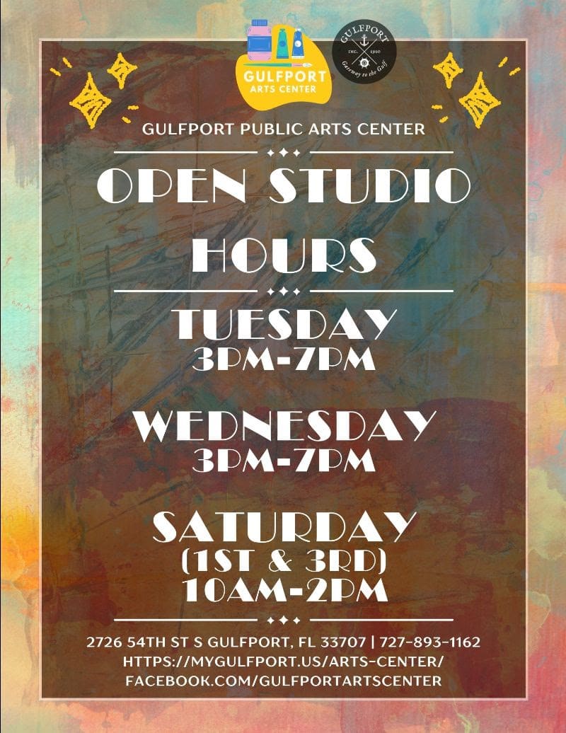 Colorful Graphic that reads: GULFPORT PUBLIC ARTS CENTER OPEN STUDIO HOURS TUESDAY 3pm-7pm WEDNESDAY 3pm-7pm SATURDAY (1st & 3rd) 10am-2pm 2726 54th St S Gulfport, FL 33702 | 727-893-1162 https://mygulfport.us/arts-center/ facebook.com/GulfportArtsCenter